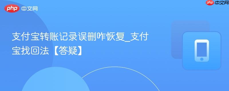 支付宝转账记录误删咋恢复_支付宝找回法【答疑】