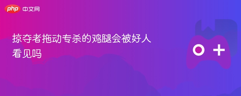 掠夺者拖动专杀的鸡腿会被好人看见吗 - 98游戏