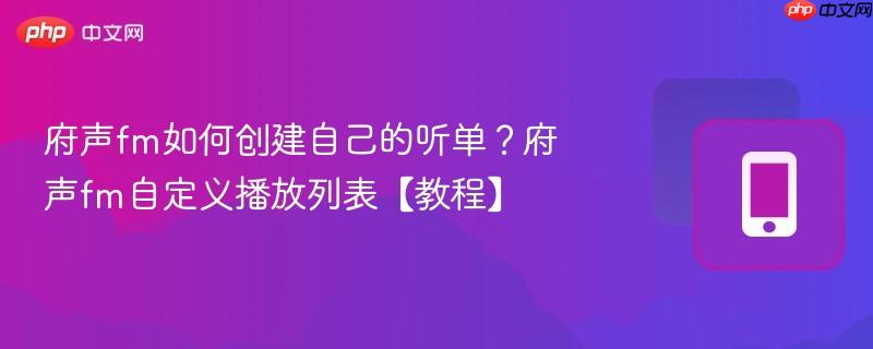 府声fm如何创建自己的听单？府声fm自定义播放列表【教程】