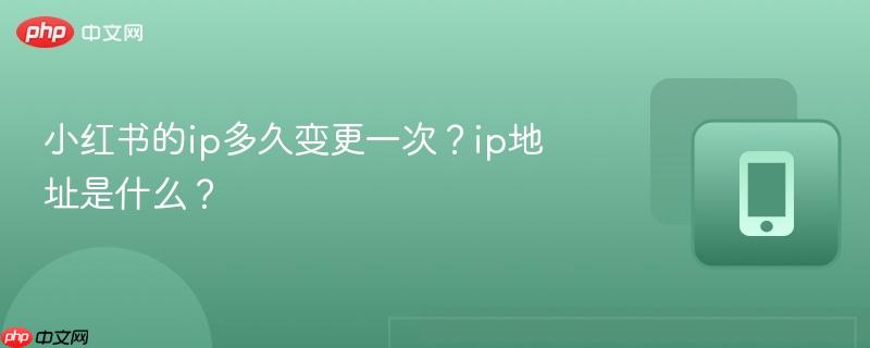 小红书的ip多久变更一次？ip地址是什么？