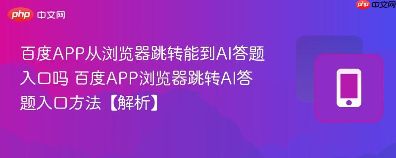 百度app从浏览器跳转能到ai答题入口吗 百度app浏览器跳转ai答题入口方法【解析】