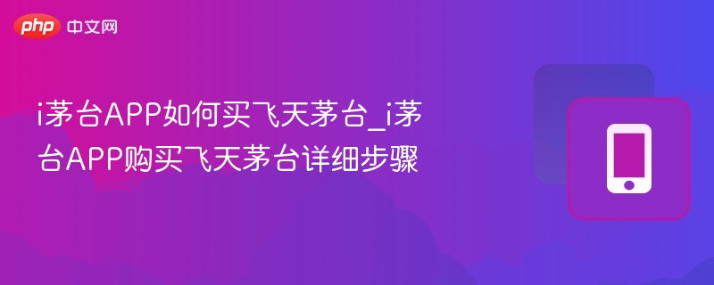 i茅台app如何买飞天茅台_i茅台app购买飞天茅台详细步骤 - 98游戏