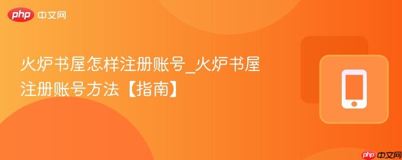 火炉书屋怎样注册账号_火炉书屋注册账号方法【指南】