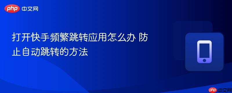 打开快手频繁跳转应用怎么办 防止自动跳转的方法