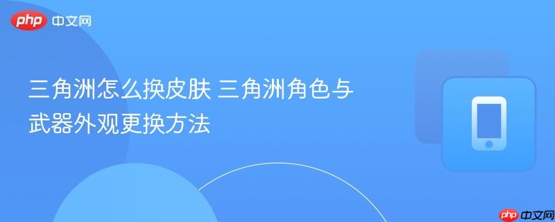三角洲怎么换皮肤 三角洲角色与武器外观更换方法
