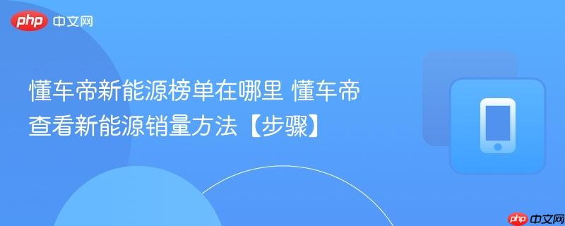 懂车帝新能源榜单在哪里 懂车帝查看新能源销量方法【步骤】
