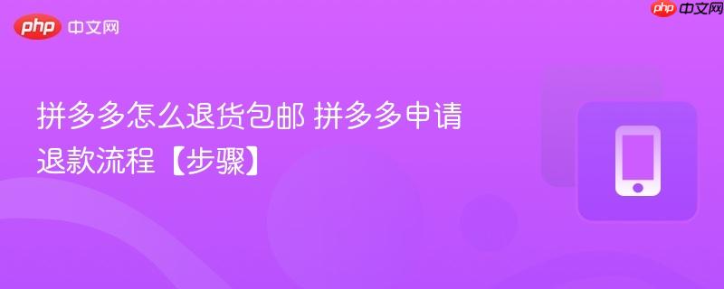 拼多多怎么退货包邮 拼多多申请退款流程【步骤】