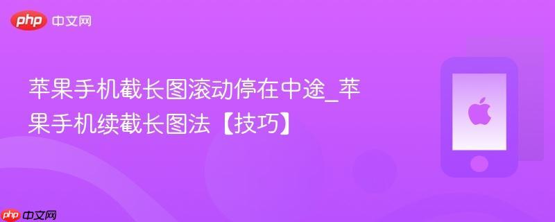 苹果手机截长图滚动停在中途_苹果手机续截长图法【技巧】
