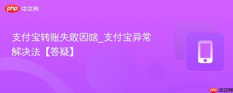 支付宝转账失败因啥_支付宝异常解决法【答疑】