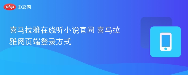 喜马拉雅在线听小说官网 喜马拉雅网页端登录方式 - 98游戏