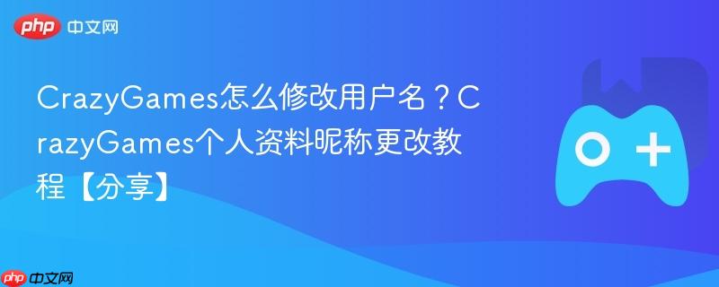 crazygames怎么修改用户名？crazygames个人资料昵称更改教程【分享】