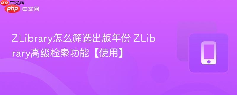 zlibrary怎么筛选出版年份 zlibrary高级检索功能【使用】