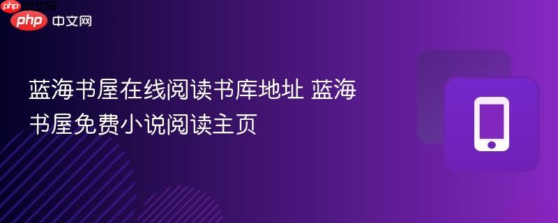 蓝海书屋在线阅读书库地址 蓝海书屋免费小说阅读主页