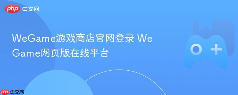 wegame游戏商店官网登录 wegame网页版在线平台
