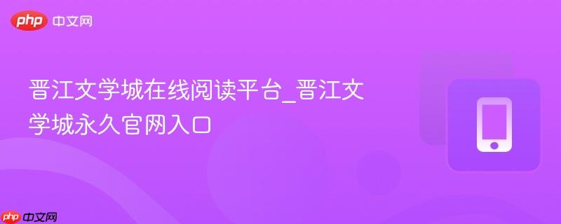 晋江文学城在线阅读平台_晋江文学城永久官网入口
