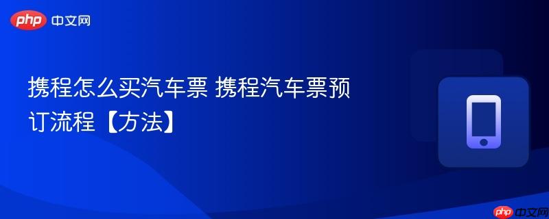 携程怎么买汽车票 携程汽车票预订流程【方法】