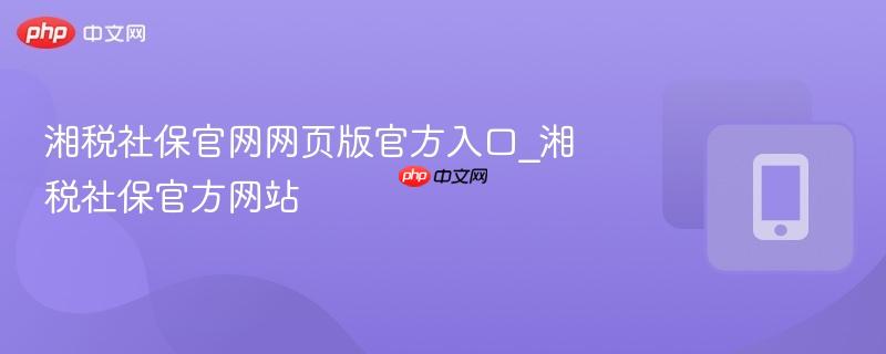 湘税社保官网网页版官方入口_湘税社保官方网站