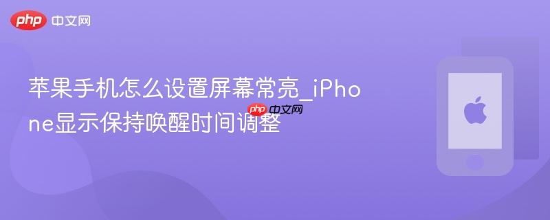 苹果手机怎么设置屏幕常亮_iphone显示保持唤醒时间调整