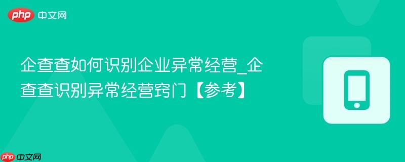 企查查如何识别企业异常经营_企查查识别异常经营窍门【参考】