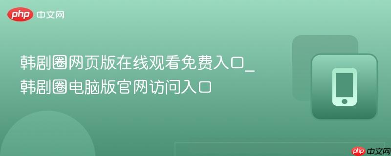 韩剧圈网页版在线观看免费入口_韩剧圈电脑版官网访问入口