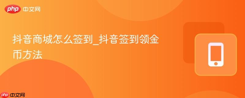 抖音商城怎么签到_抖音签到领金币方法