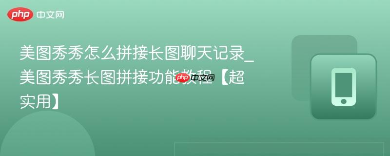 美图秀秀怎么拼接长图聊天记录_美图秀秀长图拼接功能教程【超实用】