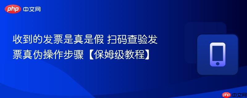 收到的发票是真是假 扫码查验发票真伪操作步骤【保姆级教程】