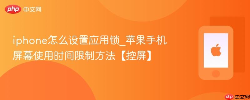iphone怎么设置应用锁_苹果手机屏幕使用时间限制方法【控屏】