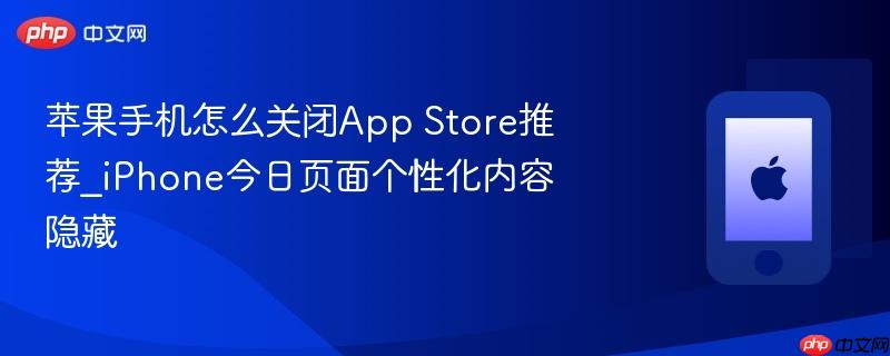苹果手机怎么关闭app store推荐_iphone今日页面个性化内容隐藏