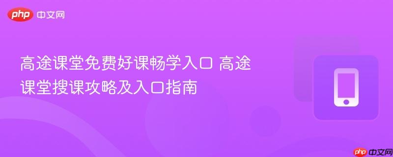 高途课堂免费好课畅学入口 高途课堂搜课攻略及入口指南