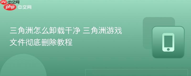 三角洲怎么卸载干净 三角洲游戏文件彻底删除教程