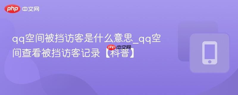 qq空间被挡访客是什么意思_qq空间查看被挡访客记录【科普】