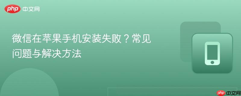 微信在苹果手机安装失败？常见问题与解决方法