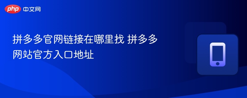 拼多多官网链接在哪里找 拼多多网站官方入口地址 - 98游戏