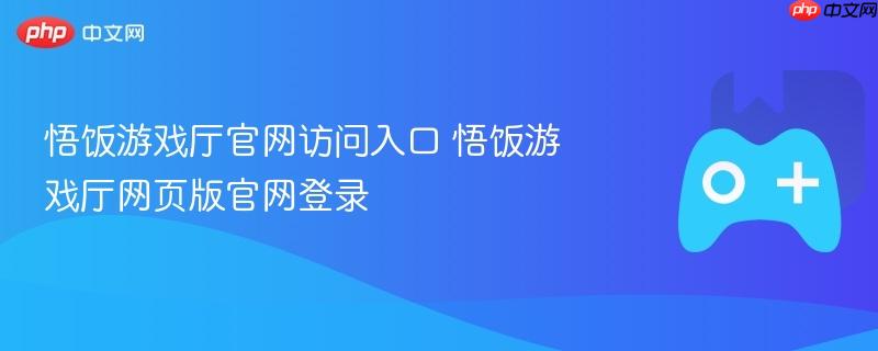 悟饭游戏厅官网访问入口 悟饭游戏厅网页版官网登录