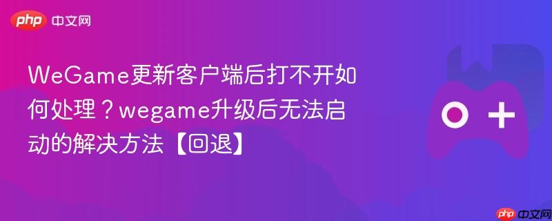 wegame更新客户端后打不开如何处理？wegame升级后无法启动的解决方法【回退】
