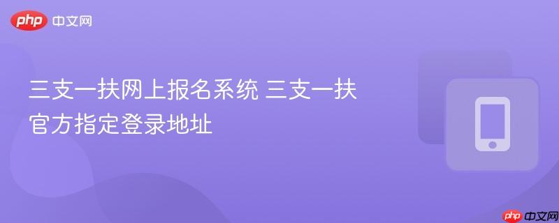 三支一扶网上报名系统 三支一扶官方指定登录地址