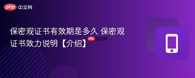 保密观证书有效期是多久 保密观证书效力说明【介绍】