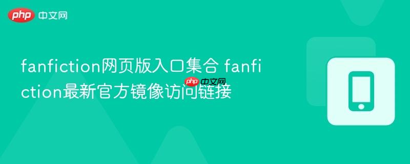 fanfiction网页版入口集合 fanfiction最新官方镜像访问链接