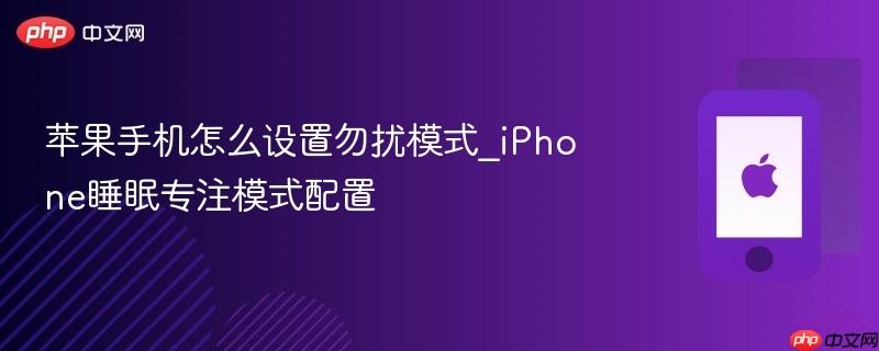苹果手机怎么设置勿扰模式_iphone睡眠专注模式配置