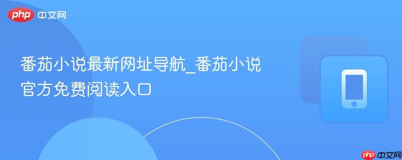 番茄小说最新网址导航_番茄小说官方免费阅读入口