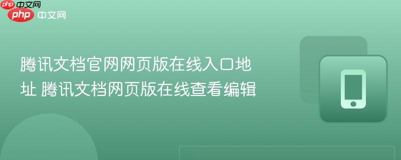 腾讯文档官网网页版在线入口地址 腾讯文档网页版在线查看编辑