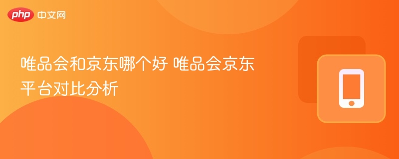 唯品会和京东哪个好 唯品会京东平台对比分析 - 98游戏