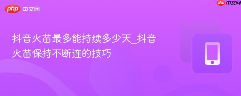 抖音火苗最多能持续多少天_抖音火苗保持不断连的技巧