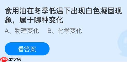 食用油在冬季低温下出现白色凝固现象属于哪种变化?蚂蚁庄园课堂今天答案最新1月16日