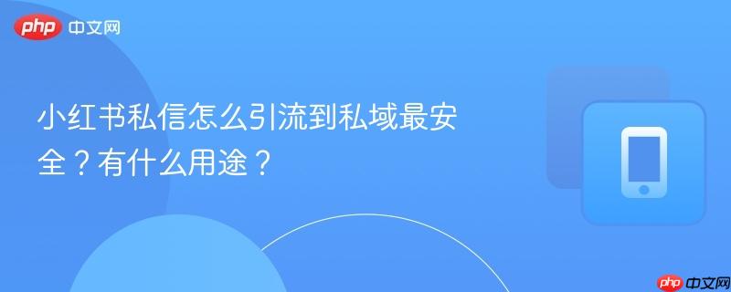 小红书私信怎么引流到私域最安全？有什么用途？