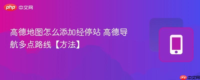 高德地图怎么添加经停站 高德导航多点路线【方法】