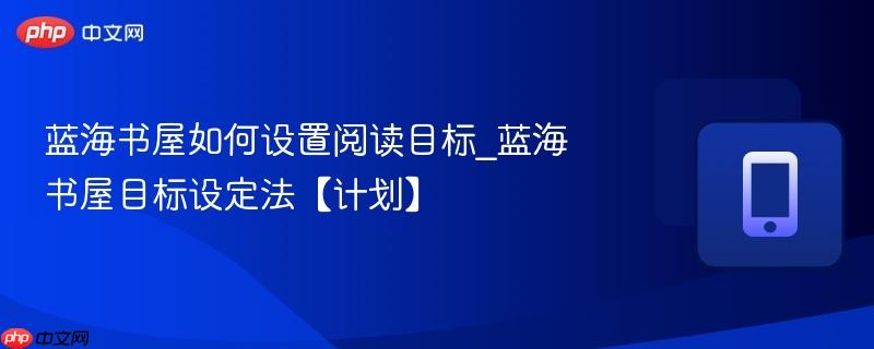 蓝海书屋如何设置阅读目标_蓝海书屋目标设定法【计划】