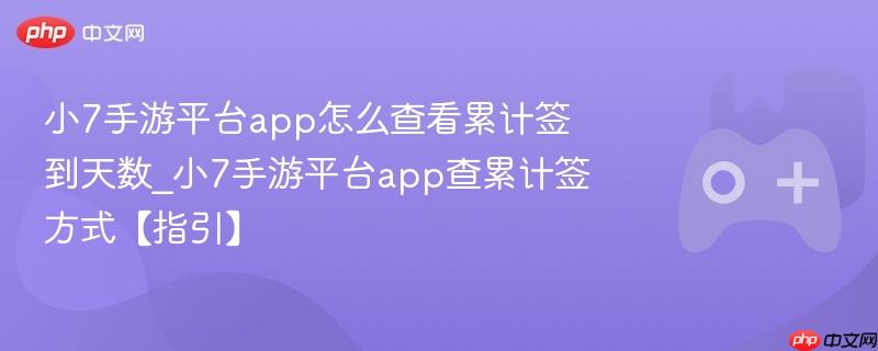 小7手游平台app怎么查看累计签到天数_小7手游平台app查累计签方式【指引】