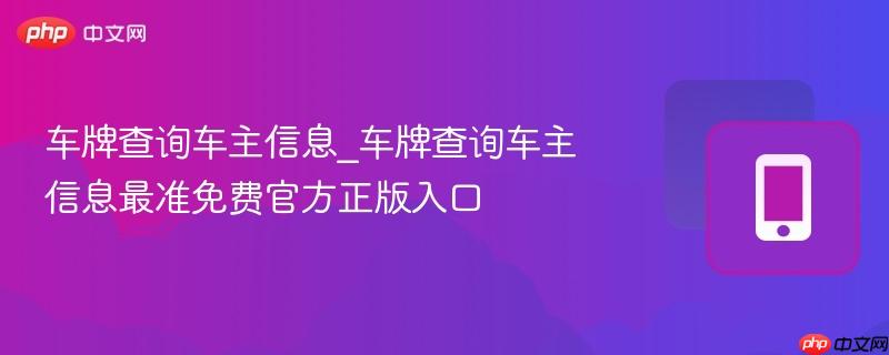 车牌查询车主信息_车牌查询车主信息最准免费官方正版入口
